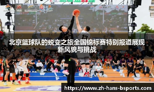 北京篮球队的蜕变之旅全国锦标赛特别报道展现新风貌与挑战
