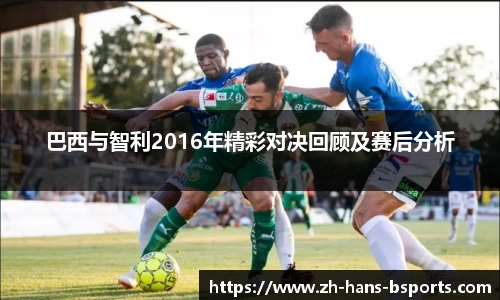 巴西与智利2016年精彩对决回顾及赛后分析